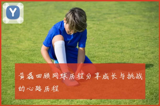 黄磊回顾网球历程分享成长与挑战的心路历程