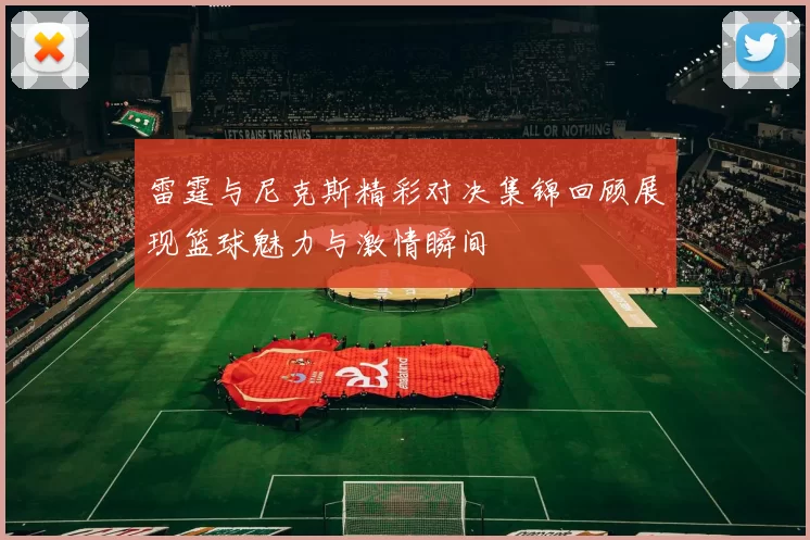 雷霆与尼克斯精彩对决集锦回顾展现篮球魅力与激情瞬间