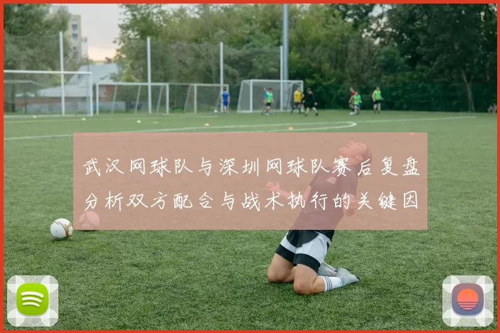 武汉网球队与深圳网球队赛后复盘分析双方配合与战术执行的关键因素